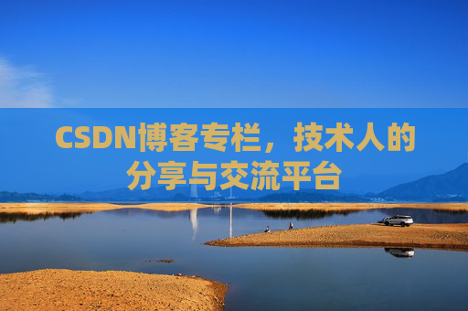 CSDN博客专栏，技术人的分享与交流平台